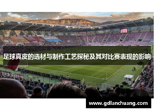 足球真皮的选材与制作工艺探秘及其对比赛表现的影响