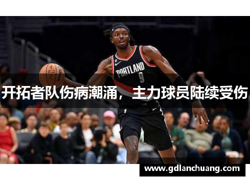 开拓者队伤病潮涌，主力球员陆续受伤
