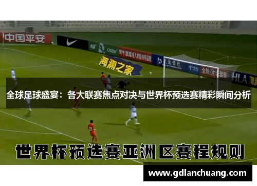 全球足球盛宴：各大联赛焦点对决与世界杯预选赛精彩瞬间分析