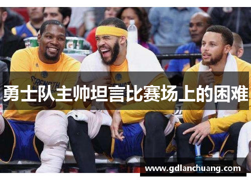 勇士队主帅坦言比赛场上的困难