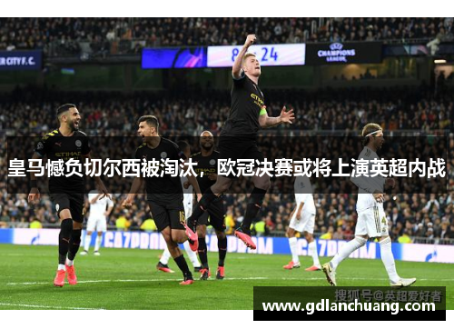 皇马憾负切尔西被淘汰，欧冠决赛或将上演英超内战