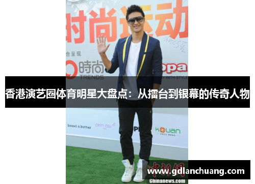 香港演艺圈体育明星大盘点：从擂台到银幕的传奇人物