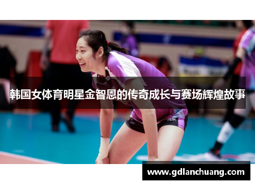 韩国女体育明星金智恩的传奇成长与赛场辉煌故事