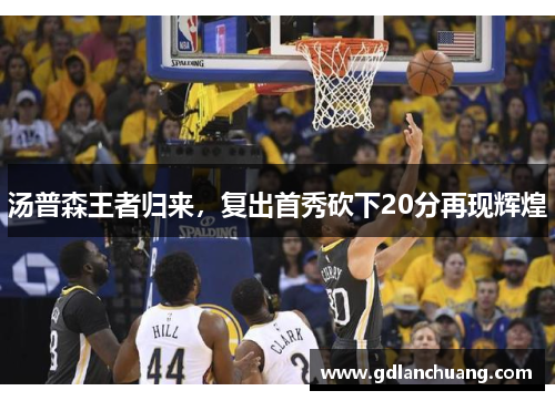 汤普森王者归来，复出首秀砍下20分再现辉煌