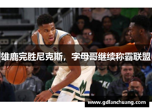 雄鹿完胜尼克斯，字母哥继续称霸联盟