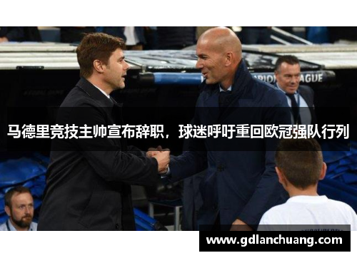 马德里竞技主帅宣布辞职，球迷呼吁重回欧冠强队行列