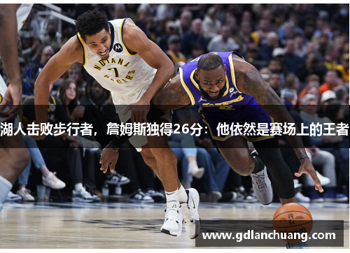 湖人击败步行者，詹姆斯独得26分：他依然是赛场上的王者