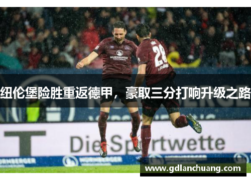 纽伦堡险胜重返德甲，豪取三分打响升级之路
