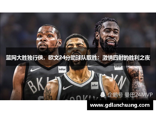 篮网大胜独行侠，欧文24分助球队取胜：激情四射的胜利之夜