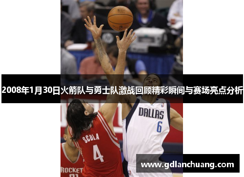 2008年1月30日火箭队与勇士队激战回顾精彩瞬间与赛场亮点分析