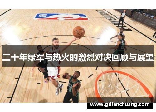 二十年绿军与热火的激烈对决回顾与展望