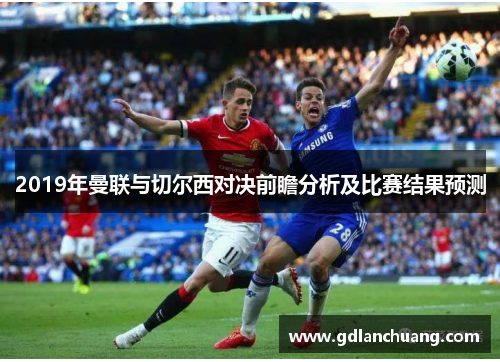 2019年曼联与切尔西对决前瞻分析及比赛结果预测
