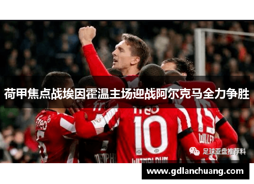 荷甲焦点战埃因霍温主场迎战阿尔克马全力争胜
