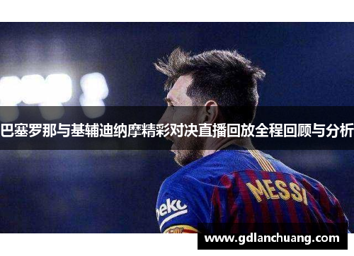 巴塞罗那与基辅迪纳摩精彩对决直播回放全程回顾与分析
