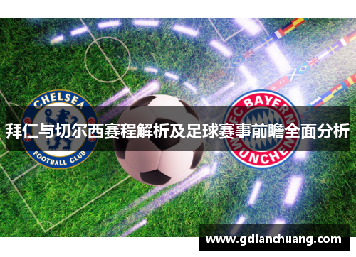 拜仁与切尔西赛程解析及足球赛事前瞻全面分析
