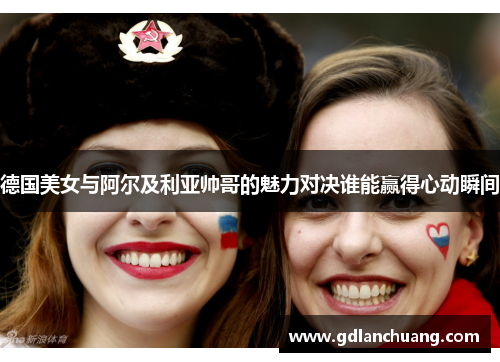 德国美女与阿尔及利亚帅哥的魅力对决谁能赢得心动瞬间