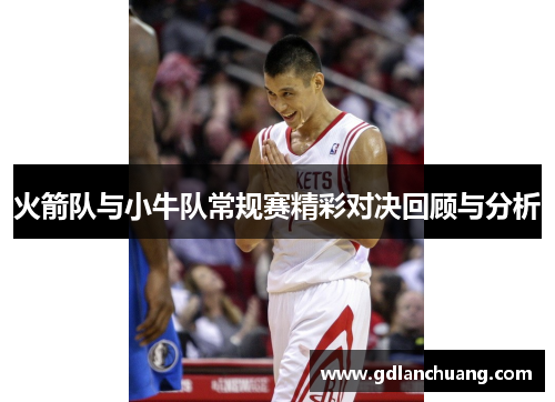火箭队与小牛队常规赛精彩对决回顾与分析