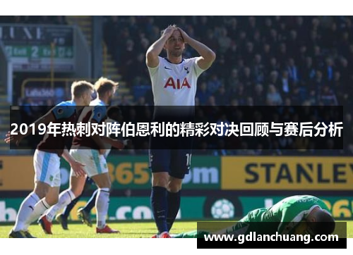 2019年热刺对阵伯恩利的精彩对决回顾与赛后分析