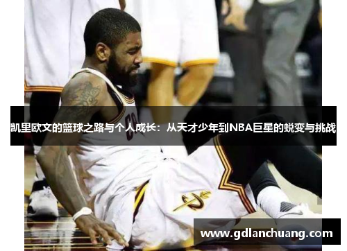 凯里欧文的篮球之路与个人成长：从天才少年到NBA巨星的蜕变与挑战