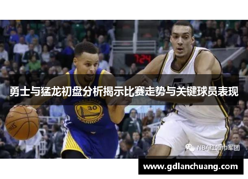 勇士与猛龙初盘分析揭示比赛走势与关键球员表现