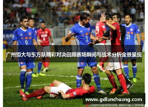 广州恒大与东方队精彩对决回顾赛场瞬间与战术分析全景呈现